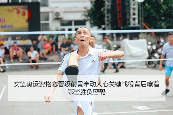 女篮奥运资格赛晋级前景牵动人心关键战役背后藏着哪些胜负密码 | kaiyun