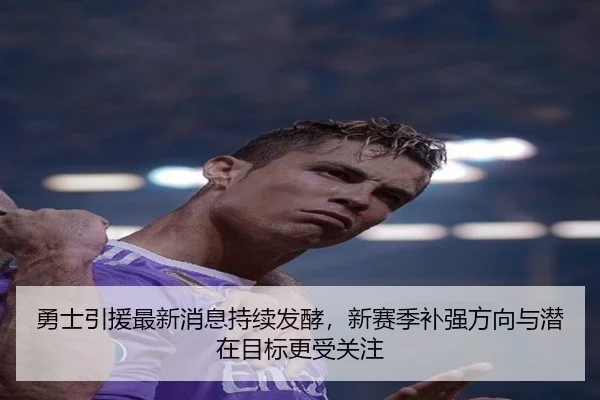 勇士引援最新消息持续发酵，新赛季补强方向与潜在目标更受关注 | kaiyun